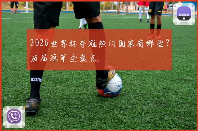 2026世界杯夺冠热门国家有哪些?历届冠军全盘点