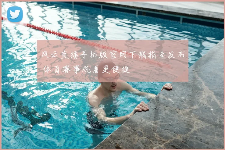 风云直播手机版官网下载指南发布 体育赛事观看更便捷