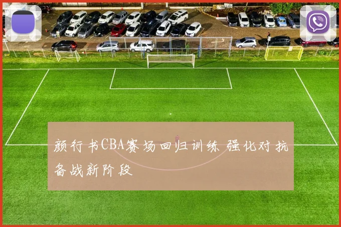 颜行书CBA赛场回归训练 强化对抗备战新阶段