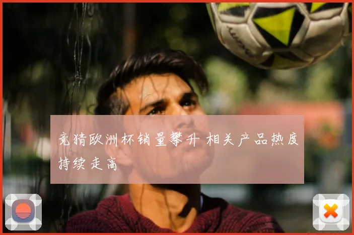 竞猜欧洲杯销量攀升 相关产品热度持续走高