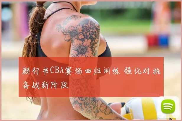 颜行书CBA赛场回归训练 强化对抗备战新阶段