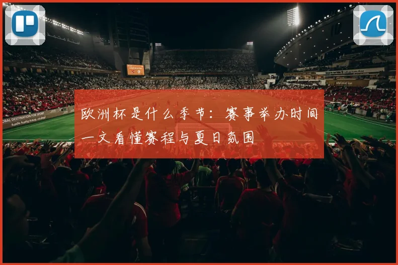 欧洲杯是什么季节：赛事举办时间一文看懂赛程与夏日氛围