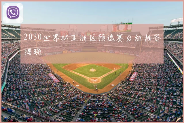2030世界杯亚洲区预选赛分组抽签揭晓
