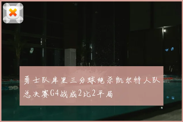 勇士队库里三分球绝杀凯尔特人队总决赛G4战成2比2平局