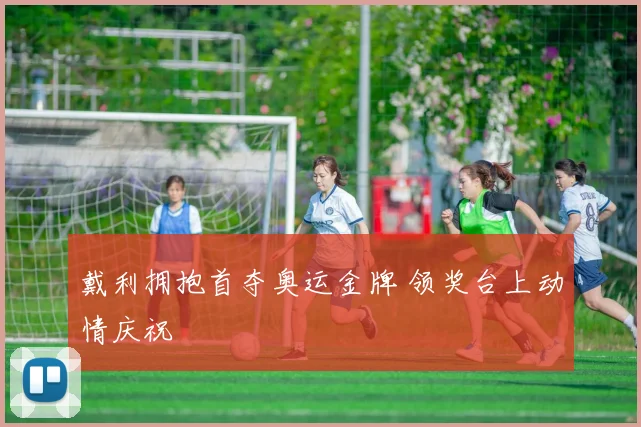 戴利拥抱首夺奥运金牌 领奖台上动情庆祝