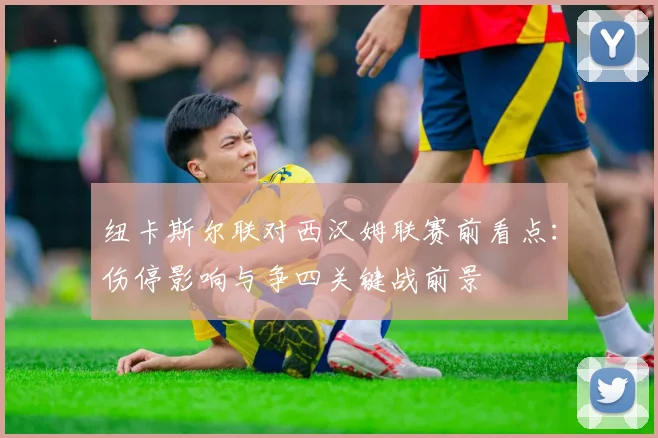 纽卡斯尔联对西汉姆联赛前看点：伤停影响与争四关键战前景