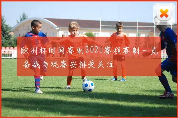 欧洲杯时间赛制2021赛程赛制一览 备战与观赛安排受关注