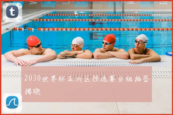 2030世界杯亚洲区预选赛分组抽签揭晓