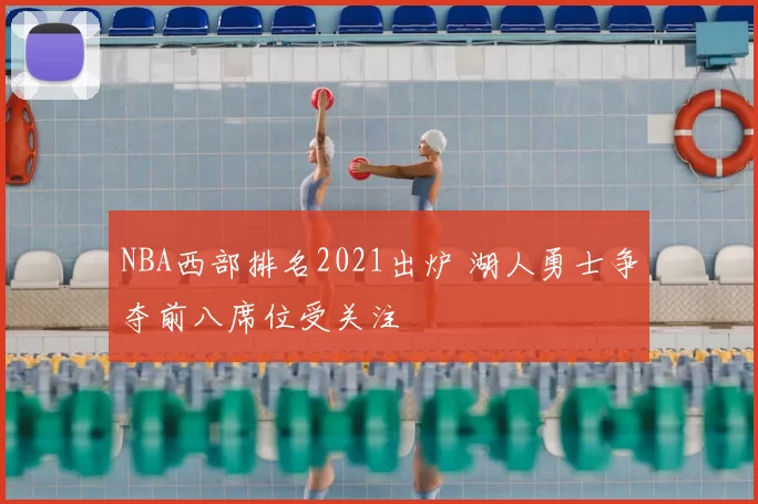 NBA西部排名2021出炉 湖人勇士争夺前八席位受关注