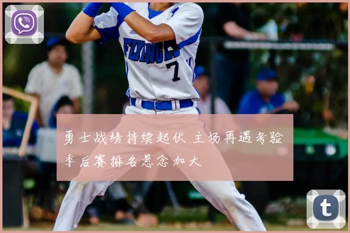 勇士战绩持续起伏 主场再遇考验 季后赛排名悬念加大