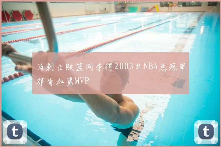 马刺击败篮网夺得2003年NBA总冠军邓肯加冕MVP