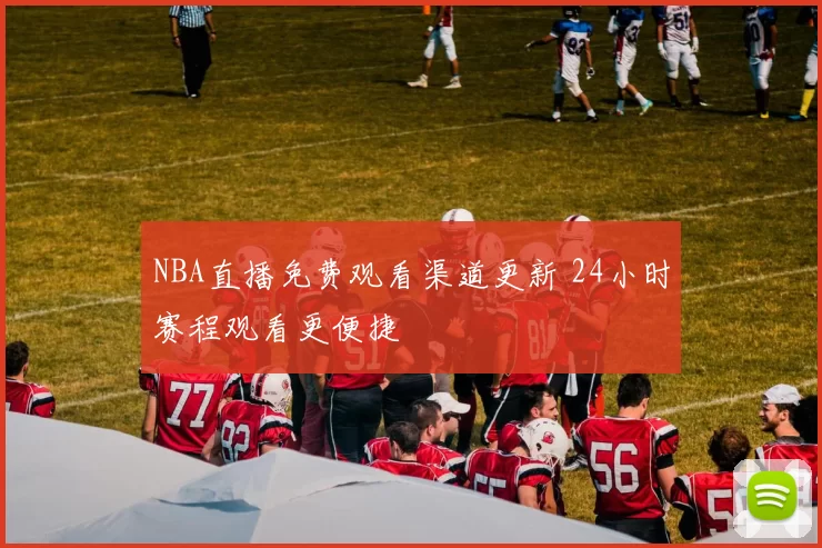 NBA直播免费观看渠道更新 24小时赛程观看更便捷