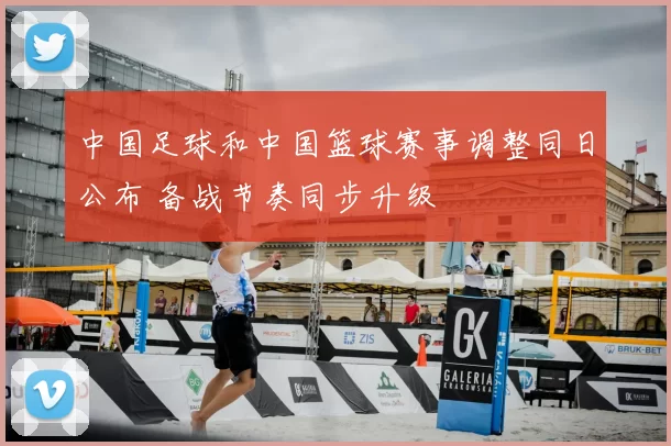 中国足球和中国篮球赛事调整同日公布 备战节奏同步升级