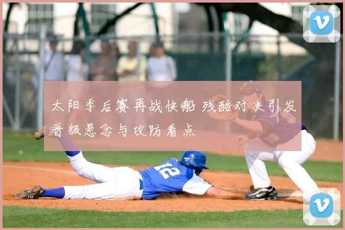 太阳季后赛再战快船 残酷对决引发晋级悬念与攻防看点