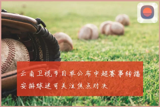 云南卫视节目单公布中超赛事转播安排球迷可关注焦点对决