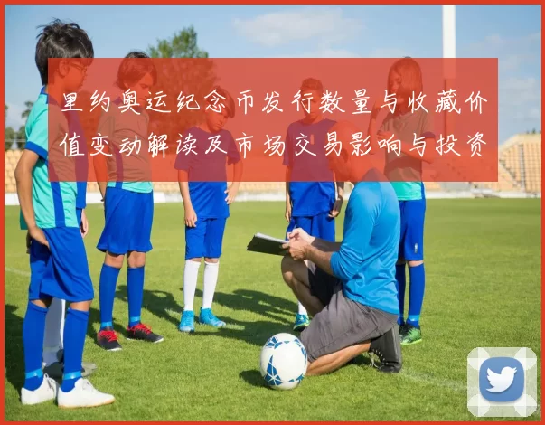 里约奥运纪念币发行数量与收藏价值变动解读及市场交易影响与投资参考