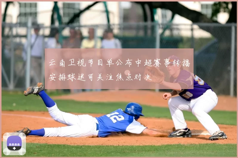 云南卫视节目单公布中超赛事转播安排球迷可关注焦点对决