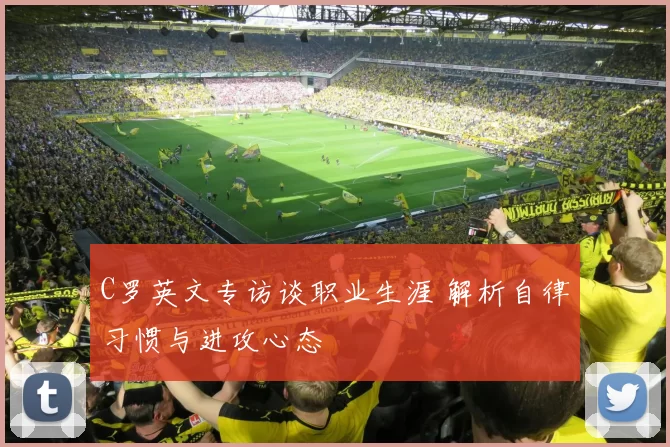 C罗英文专访谈职业生涯 解析自律习惯与进攻心态