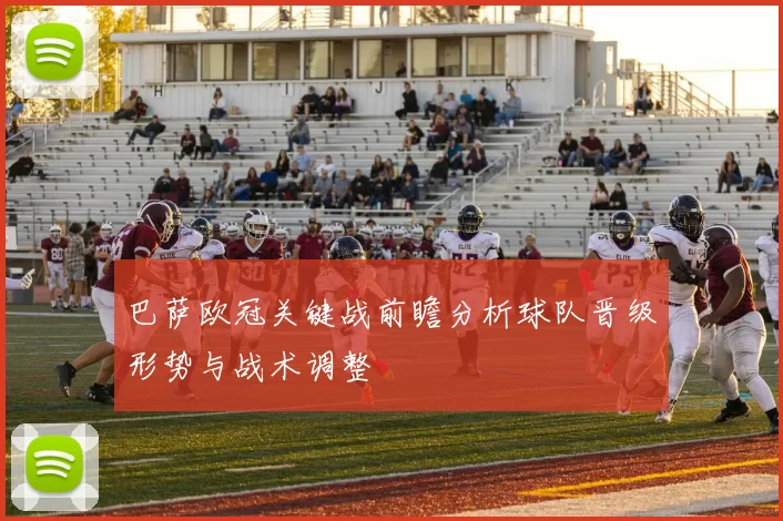 巴萨欧冠关键战前瞻分析球队晋级形势与战术调整