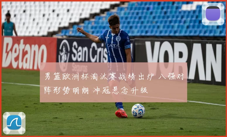 男篮欧洲杯淘汰赛战绩出炉 八强对阵形势明朗 冲冠悬念升级