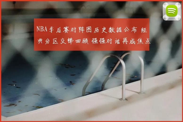 NBA季后赛对阵图历史数据公布 经典分区交锋回顾 强强对话再成焦点