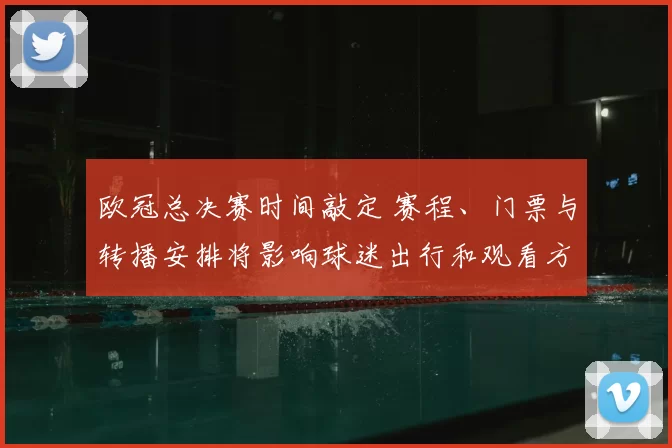 欧冠总决赛时间敲定 赛程、门票与转播安排将影响球迷出行和观看方式