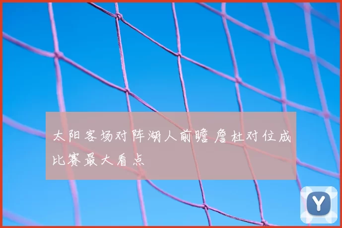太阳客场对阵湖人前瞻 詹杜对位成比赛最大看点