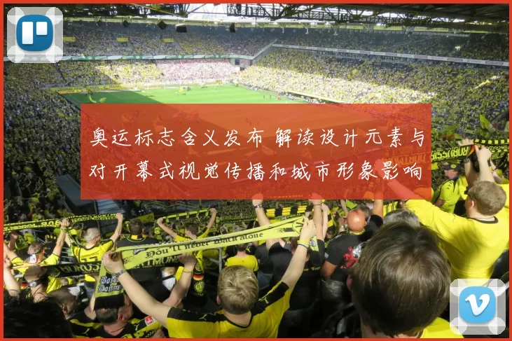 奥运标志含义发布 解读设计元素与对开幕式视觉传播和城市形象影响