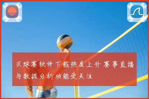 买球赛软件下载热度上升 赛事直播与数据分析功能受关注