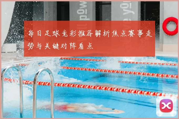 每日足球竞彩推荐解析焦点赛事走势与关键对阵看点