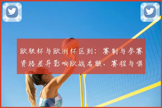 欧联杯与欧洲杯区别:赛制与参赛资格差异影响欧战名额、赛程与俱乐部收益
