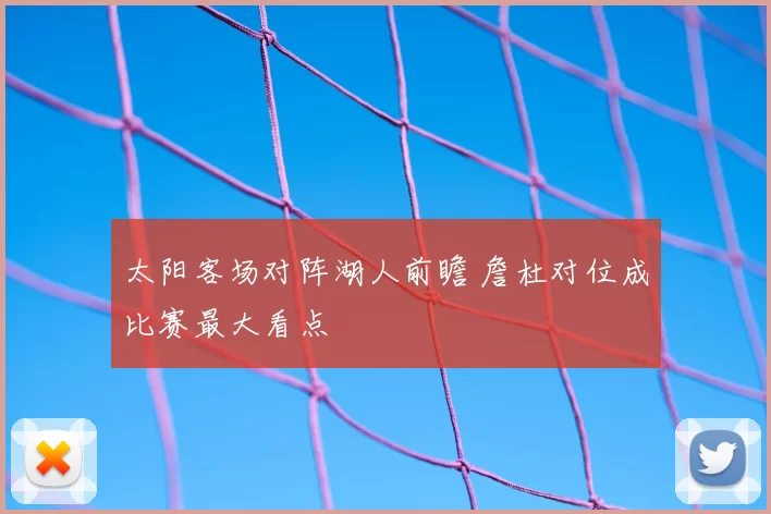 太阳客场对阵湖人前瞻 詹杜对位成比赛最大看点