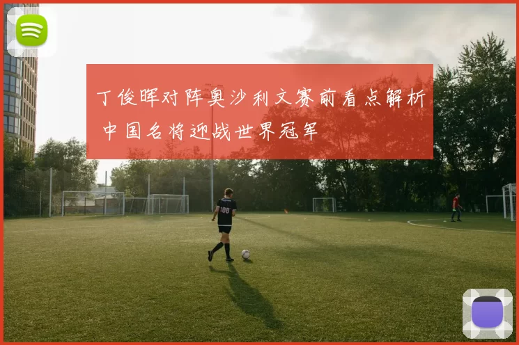 丁俊晖对阵奥沙利文赛前看点解析 中国名将迎战世界冠军