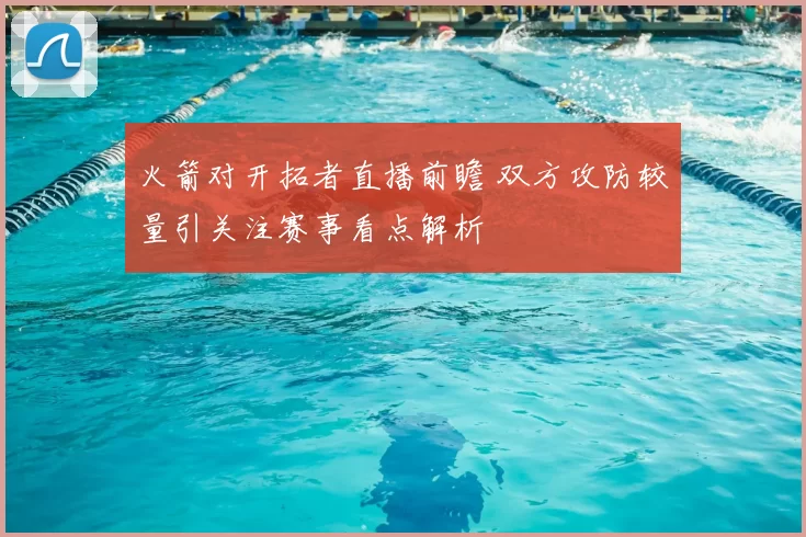 火箭对开拓者直播前瞻 双方攻防较量引关注赛事看点解析
