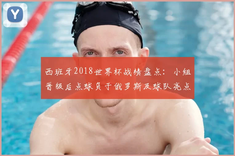 西班牙2018世界杯战绩盘点：小组晋级后点球负于俄罗斯及球队亮点