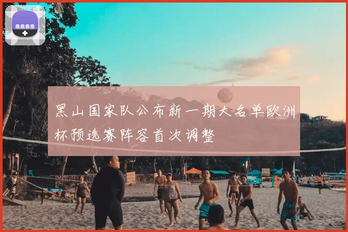 黑山国家队公布新一期大名单欧洲杯预选赛阵容首次调整