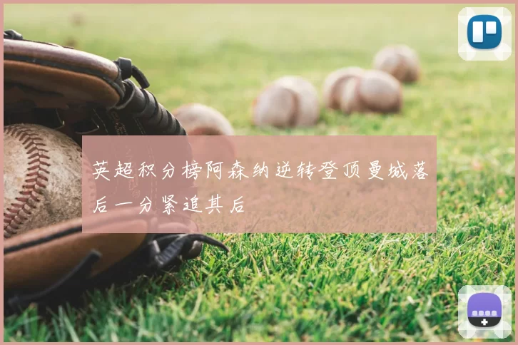 英超积分榜阿森纳逆转登顶曼城落后一分紧追其后