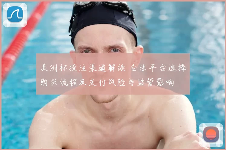 美洲杯投注渠道解读 合法平台选择购买流程及支付风险与监管影响