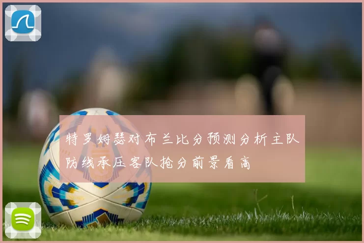 特罗姆瑟对布兰比分预测分析主队防线承压客队抢分前景看高
