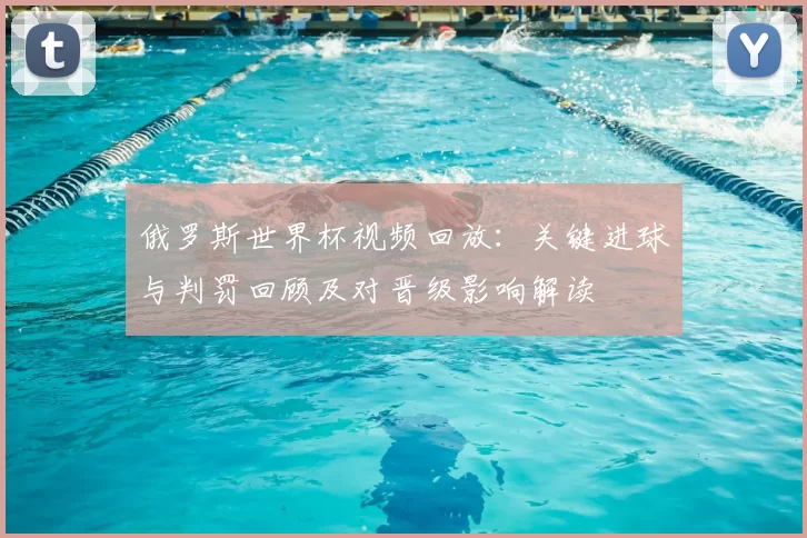 俄罗斯世界杯视频回放：关键进球与判罚回顾及对晋级影响解读