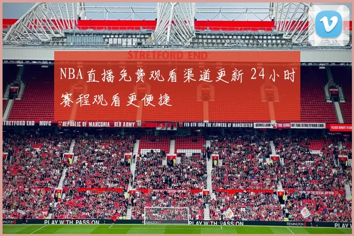 NBA直播免费观看渠道更新 24小时赛程观看更便捷