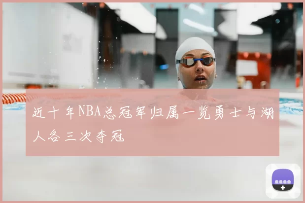 近十年NBA总冠军归属一览勇士与湖人各三次夺冠