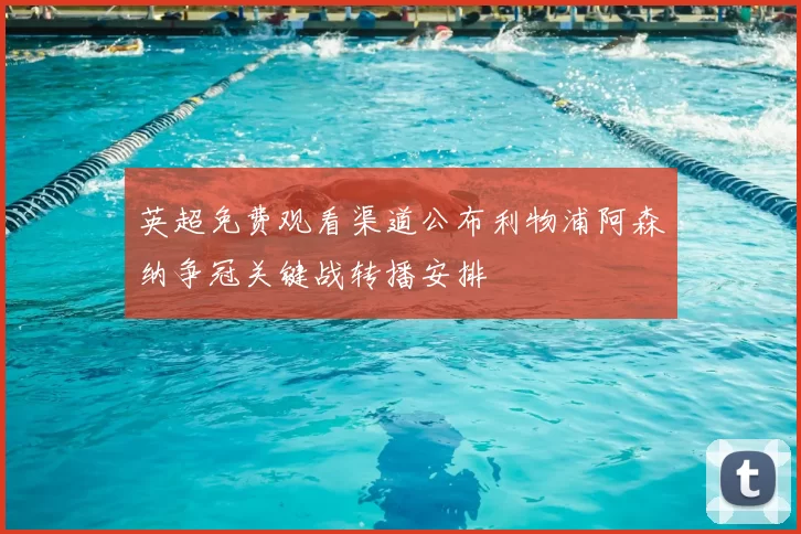 英超免费观看渠道公布利物浦阿森纳争冠关键战转播安排