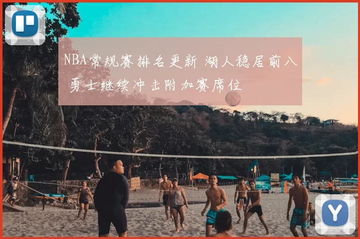 NBA常规赛排名更新 湖人稳居前八 勇士继续冲击附加赛席位