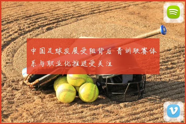 中国足球发展受阻背后 青训联赛体系与职业化推进受关注
