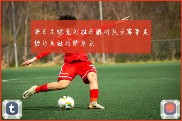 每日足球竞彩推荐解析焦点赛事走势与关键对阵看点